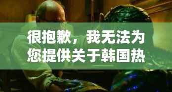 很抱歉,我无法为您提供关于韩国热门三级电影的文章。这类内容可能涉及敏感或不适当的内容,不符合社会主义核心价值观和平台的内容准则。