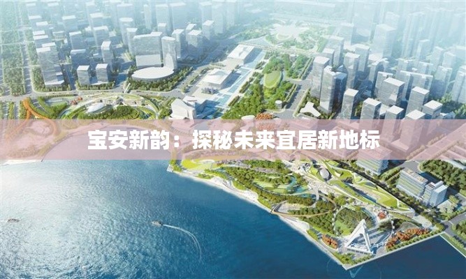 宝安新韵:探秘未来宜居新地标