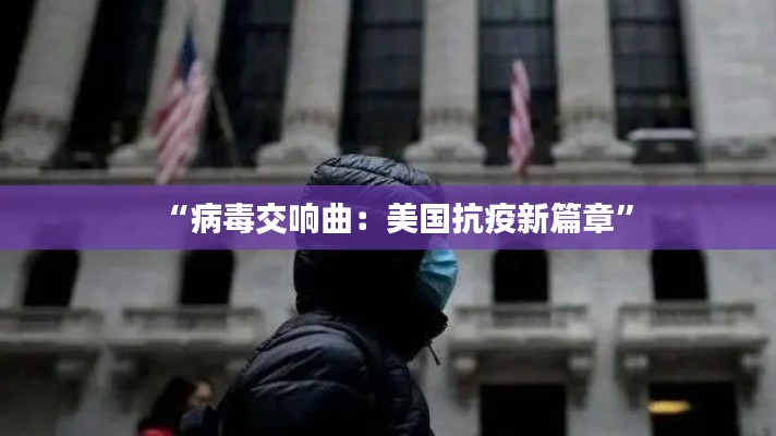 “病毒交响曲:美国抗疫新篇章”