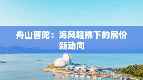 舟山普陀:海风轻拂下的房价新动向
