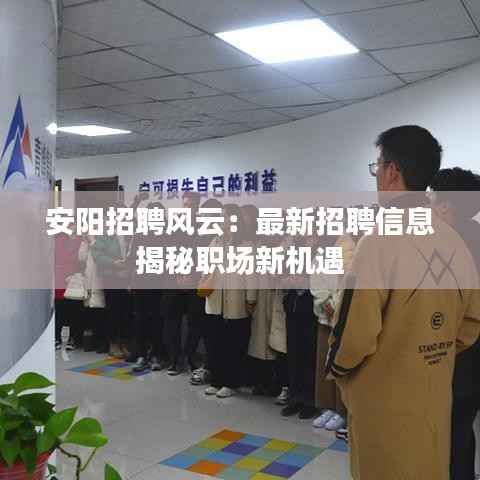 安阳招聘风云:最新招聘信息揭秘职场新机遇