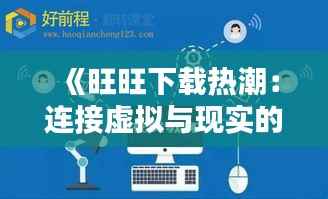 《旺旺下载热潮:连接虚拟与现实的桥梁》