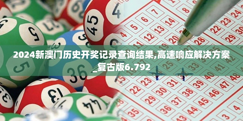 2024新澳门历史开奖记录查询结果,高速响应解决方案_复古版6.792