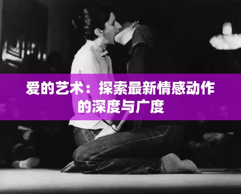 爱的艺术:探索最新情感动作的深度与广度
