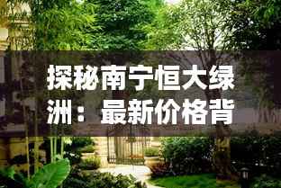 探秘南宁恒大绿洲:最新价格背后的绿意盎然