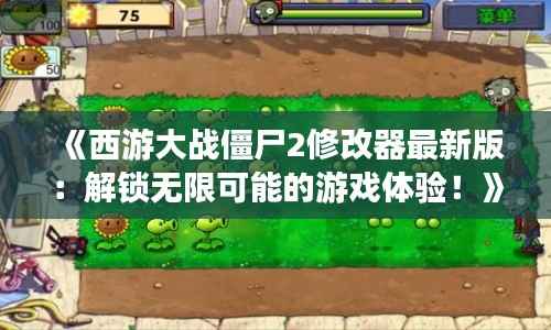 《西游大战僵尸2修改器最新版:解锁无限可能的游戏体验!》