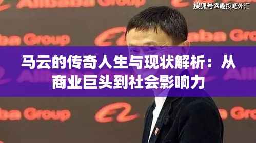 马云的传奇人生与现状解析:从商业巨头到社会影响力