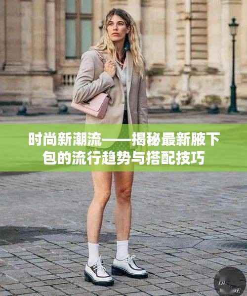 时尚新潮流——揭秘最新腋下包的流行趋势与搭配技巧