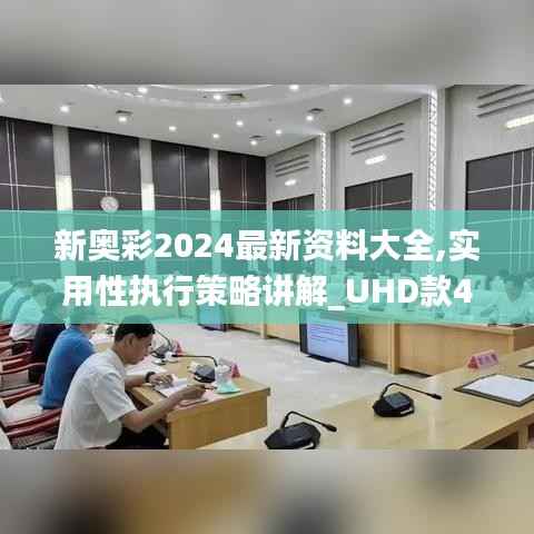 新奥彩2024最新资料大全,实用性执行策略讲解_UHD款4.321