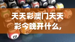 天天彩澳门天天彩今晚开什么,深入数据解答解释落实_4K6.130