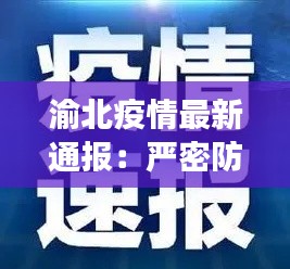渝北疫情最新通报:严密防控,共筑健康防线