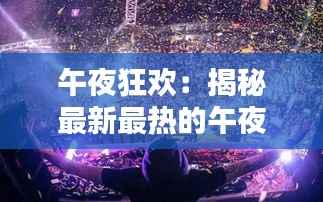 午夜狂欢:揭秘最新最热的午夜潮流