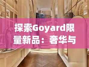 探索Goyard限量新品:奢华与艺术的完美融合