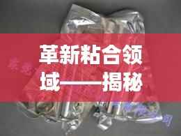 革新粘合领域——揭秘最新热熔胶的神奇魅力