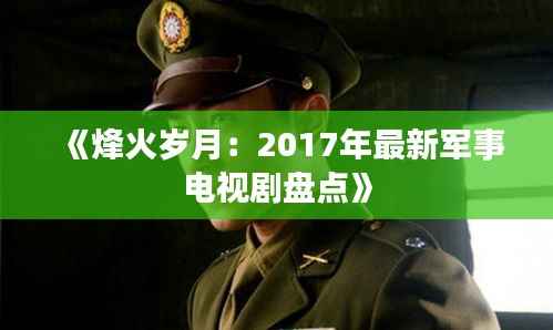 《烽火岁月:2017年最新军事电视剧盘点》