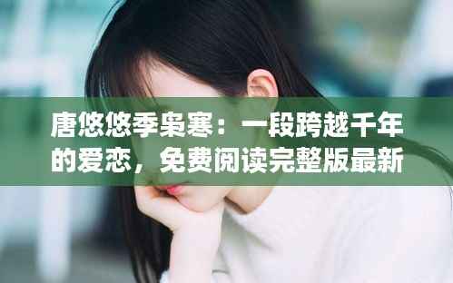 唐悠悠季枭寒:一段跨越千年的爱恋,免费阅读完整版最新章节揭晓