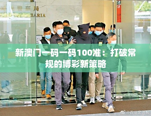 新澳门一码一码100准:打破常规的博彩新策略