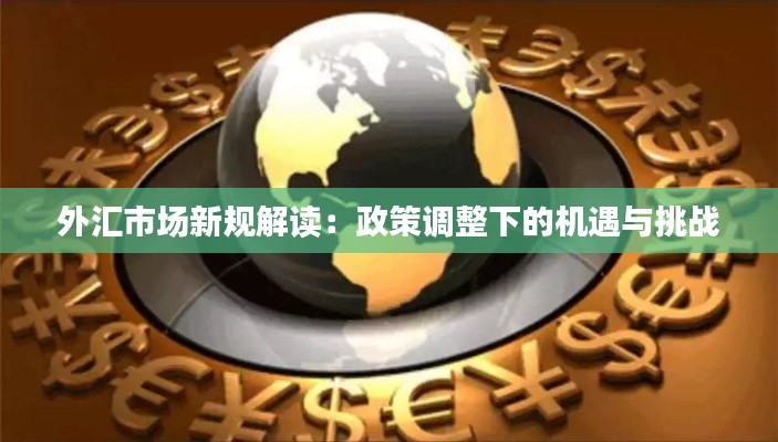 外汇市场新规解读：政策调整下的机遇与挑战
