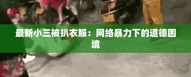 最新小三被扒衣服:网络暴力下的道德困境
