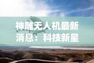神雕无人机最新消息:科技新星的崛起与未来展望