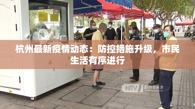 杭州最新疫情动态:防控措施升级,市民生活有序进行