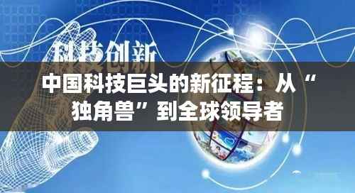 中国科技巨头的新征程：从“独角兽”到全球领导者