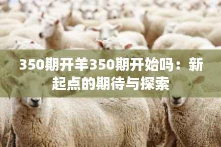 350期开羊350期开始吗:新起点的期待与探索