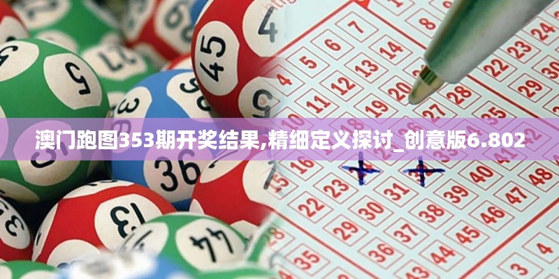澳门跑图353期开奖结果,精细定义探讨_创意版6.802