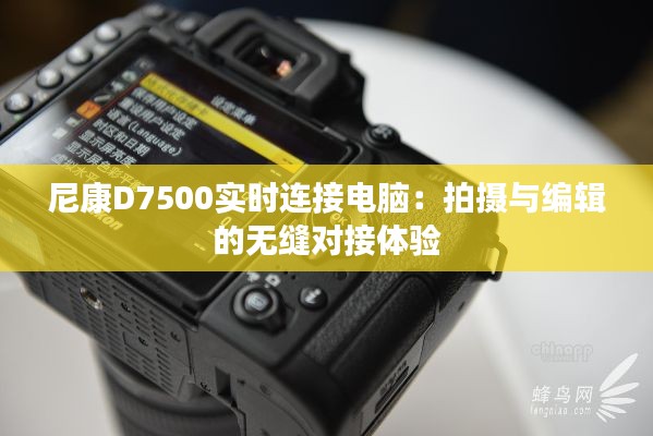尼康D7500实时连接电脑:拍摄与编辑的无缝对接体验
