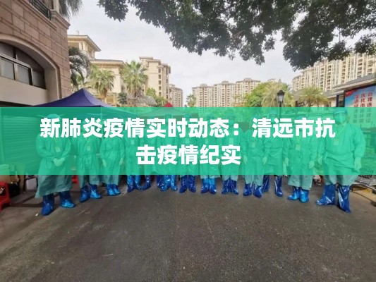 新肺炎疫情实时动态：清远市抗击疫情纪实