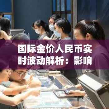 国际金价人民币实时波动解析:影响因素与投资策略