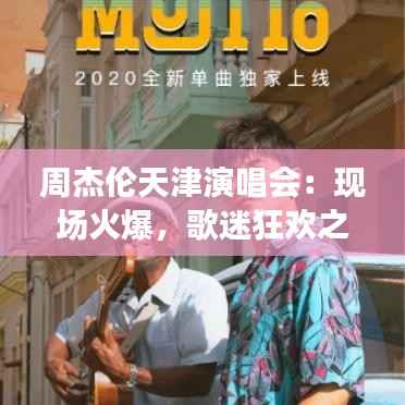 周杰伦天津演唱会:现场火爆,歌迷狂欢之夜