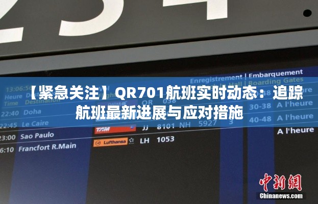 【紧急关注】QR701航班实时动态：追踪航班最新进展与应对措施