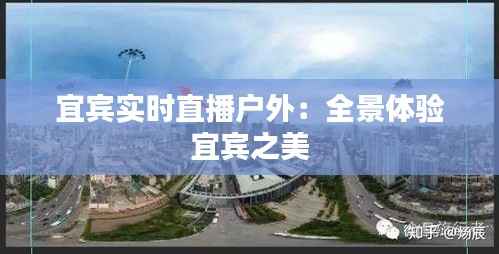 宜宾实时直播户外：全景体验宜宾之美