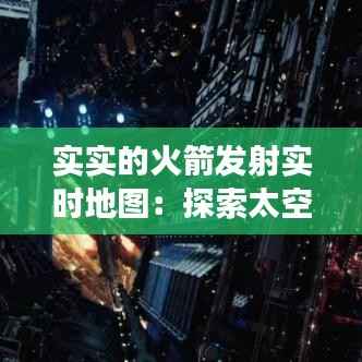 实实的火箭发射实时地图:探索太空的视觉之旅