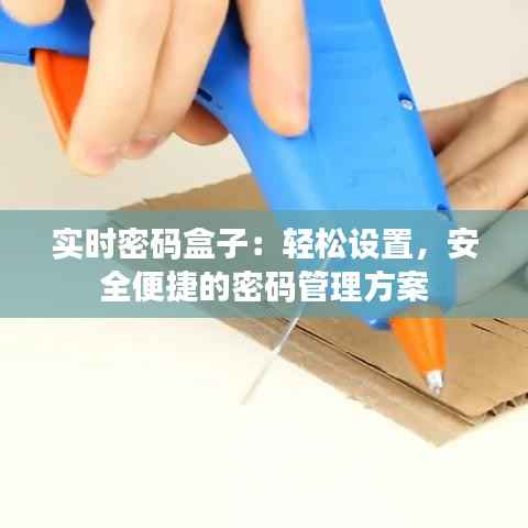 实时密码盒子:轻松设置,安全便捷的密码管理方案