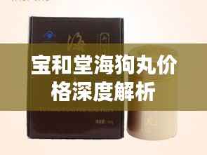 宝和堂海狗丸价格深度解析