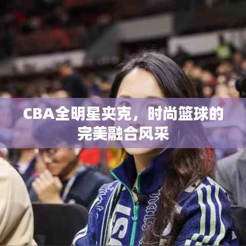 CBA全明星夹克,时尚篮球的完美融合风采