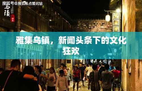 雅集乌镇，新闻头条下的文化狂欢