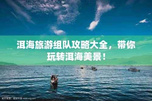 洱海旅游组队攻略大全，带你玩转洱海美景！