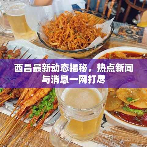 西昌最新动态揭秘，热点新闻与消息一网打尽