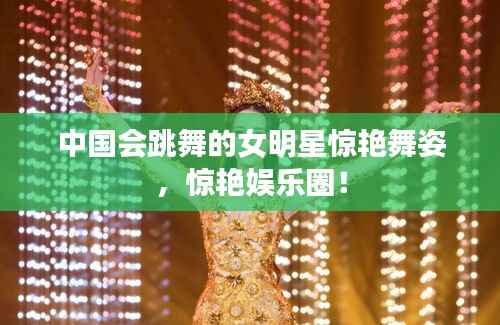中国会跳舞的女明星惊艳舞姿,惊艳娱乐圈!
