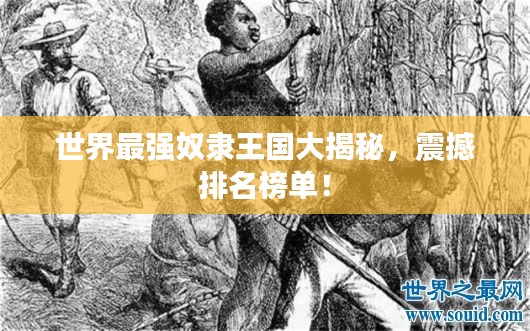 世界最强奴隶王国大揭秘,震撼排名榜单!