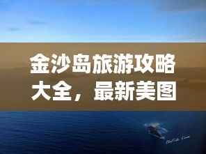 金沙岛旅游攻略大全,最新美图全攻略!