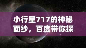 小行星717的神秘面纱,百度带你探索宇宙之谜