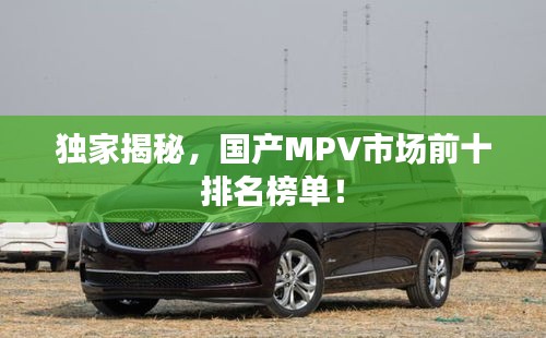 独家揭秘,国产MPV市场前十排名榜单!