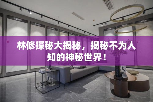 林修探秘大揭秘,揭秘不为人知的神秘世界!