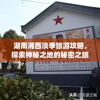 湖南湘西淡季旅游攻略，探索神秘之地的秘密之旅
