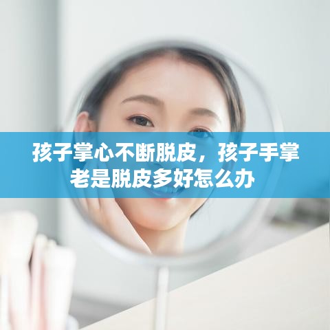 孩子掌心不断脱皮,孩子手掌老是脱皮多好怎么办