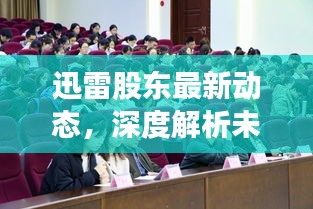 迅雷股东最新动态,深度解析未来展望与消息速递